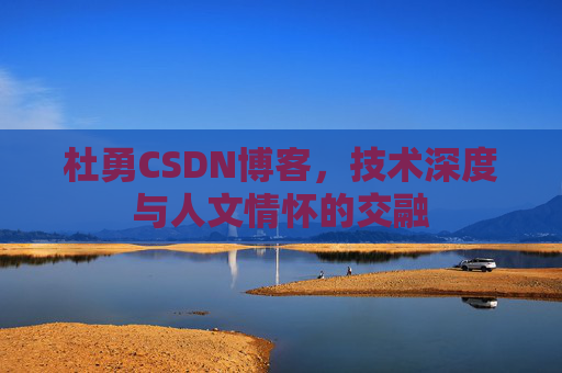 杜勇CSDN博客，技术深度与人文情怀的交融