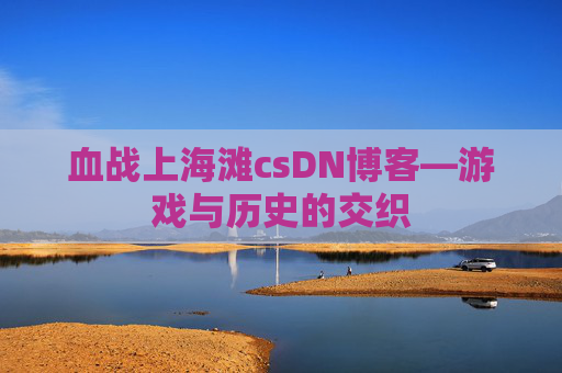 血战上海滩csDN博客—游戏与历史的交织